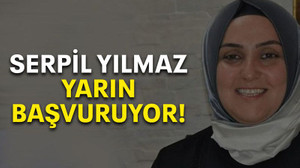 Serpil Yılmaz yarın başvuruyor!